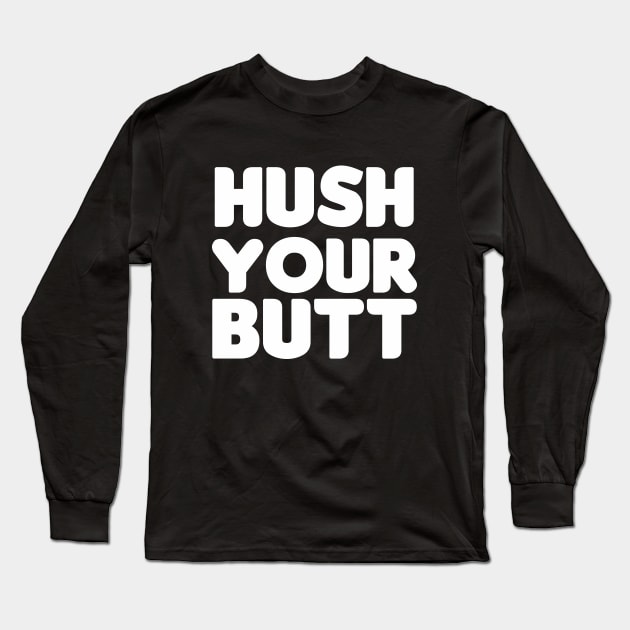 Hush Your Butt! Long Sleeve T-Shirt by HellraiserDesigns